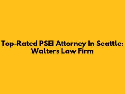 Top-Rated PSEI Attorney In Seattle: Walters Law Firm