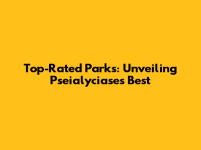 Top-Rated Parks: Unveiling Pseialyciase's Best
