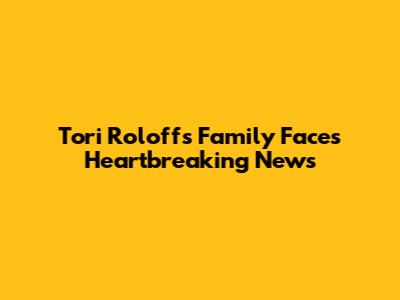Tori Roloff's Family Faces Heartbreaking News