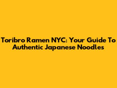 Toribro Ramen NYC: Your Guide To Authentic Japanese Noodles