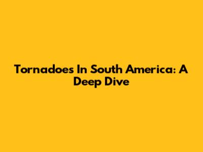 Tornadoes In South America: A Deep Dive