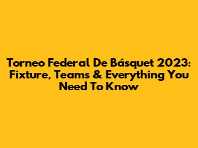 Torneo Federal De Básquet 2023: Fixture, Teams & Everything You Need To Know