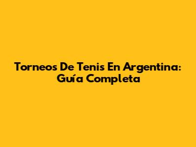 Torneos De Tenis En Argentina: Guía Completa