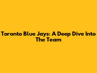 Toronto Blue Jays: A Deep Dive Into The Team
