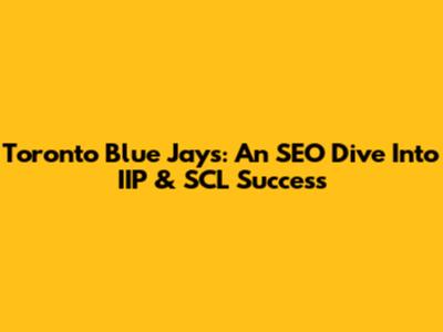 Toronto Blue Jays: An SEO Dive Into IIP & SCL Success