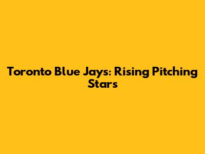 Toronto Blue Jays: Rising Pitching Stars