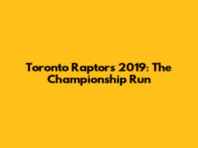 Toronto Raptors 2019: The Championship Run