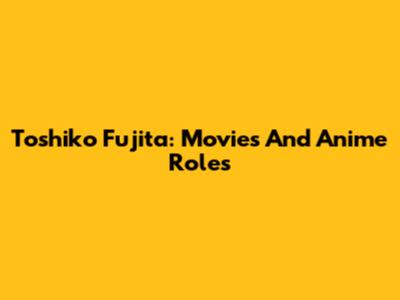 Toshiko Fujita: Movies And Anime Roles