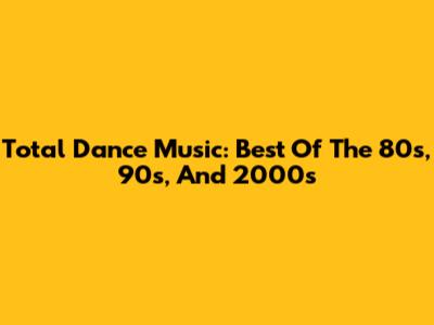 Total Dance Music: Best Of The 80s, 90s, And 2000s