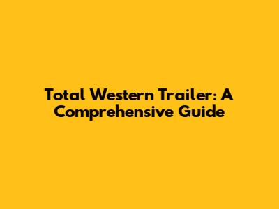 Total Western Trailer: A Comprehensive Guide