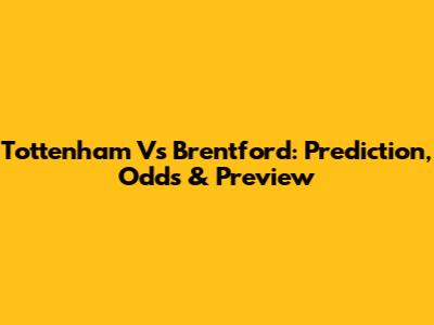 Tottenham Vs Brentford: Prediction, Odds & Preview