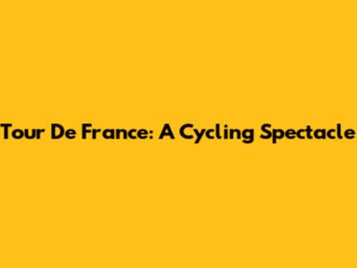 Tour De France: A Cycling Spectacle