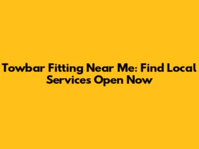 Towbar Fitting Near Me: Find Local Services Open Now