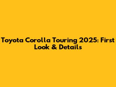 Toyota Corolla Touring 2025: First Look & Details