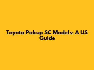 Toyota Pickup SC Models: A US Guide