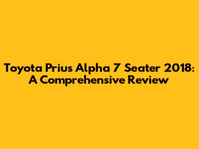 Toyota Prius Alpha 7 Seater 2018: A Comprehensive Review