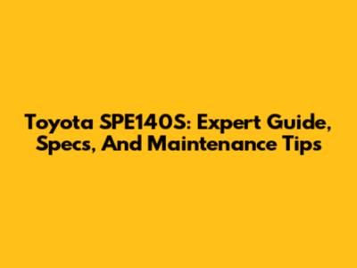 Toyota SPE140S: Expert Guide, Specs, And Maintenance Tips
