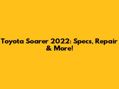 Toyota Soarer 2022: Specs, Repair & More!