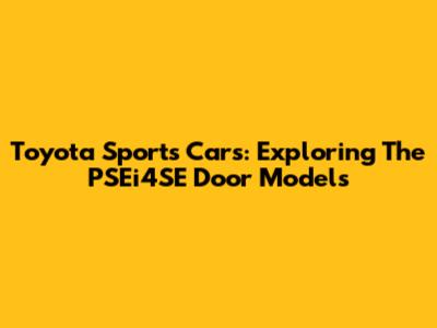 Toyota Sports Cars: Exploring The PSEi4SE Door Models