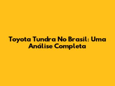 Toyota Tundra No Brasil: Uma Análise Completa