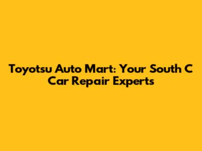 Toyotsu Auto Mart: Your South C Car Repair Experts