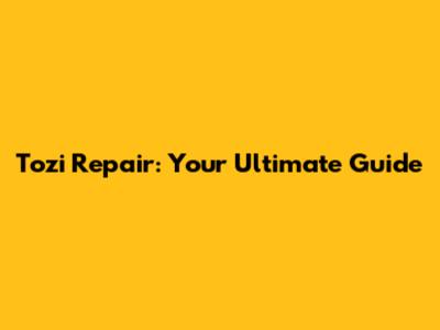Tozi Repair: Your Ultimate Guide