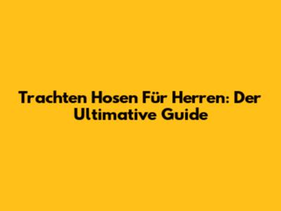 Trachten Hosen Für Herren: Der Ultimative Guide