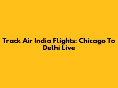 Track Air India Flights: Chicago To Delhi Live