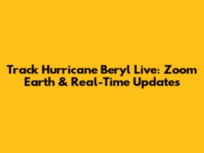 Track Hurricane Beryl Live: Zoom Earth & Real-Time Updates