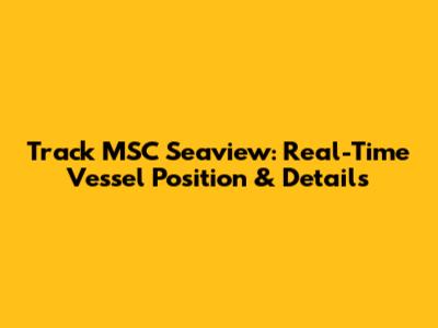 Track MSC Seaview: Real-Time Vessel Position & Details