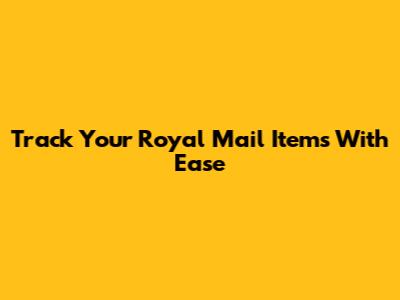 Track Your Royal Mail Items With Ease