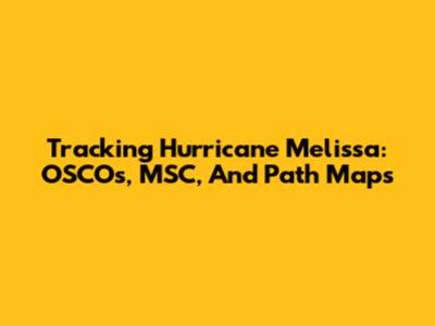 Tracking Hurricane Melissa: OSCOs, MSC, And Path Maps