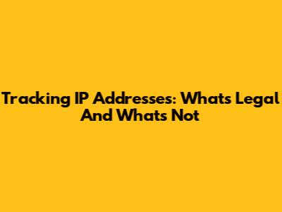 Tracking IP Addresses: What's Legal And What's Not