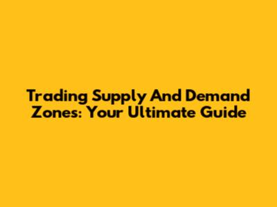 Trading Supply And Demand Zones: Your Ultimate Guide