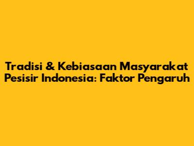 Tradisi & Kebiasaan Masyarakat Pesisir Indonesia: Faktor Pengaruh