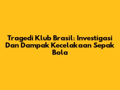 Tragedi Klub Brasil: Investigasi Dan Dampak Kecelakaan Sepak Bola