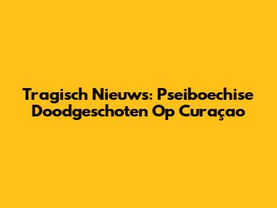 Tragisch Nieuws: Pseiboechise Doodgeschoten Op Curaçao