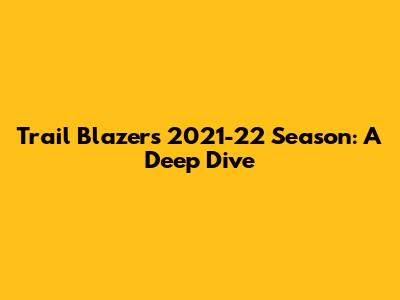 Trail Blazers 2021-22 Season: A Deep Dive