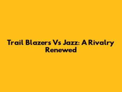 Trail Blazers Vs Jazz: A Rivalry Renewed