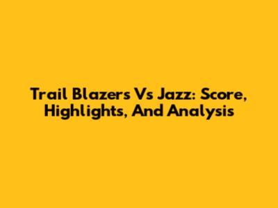 Trail Blazers Vs Jazz: Score, Highlights, And Analysis