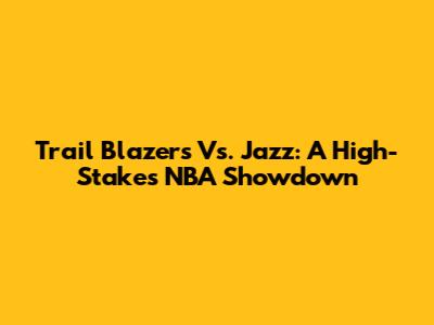 Trail Blazers Vs. Jazz: A High-Stakes NBA Showdown