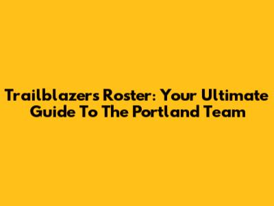 Trailblazers Roster: Your Ultimate Guide To The Portland Team