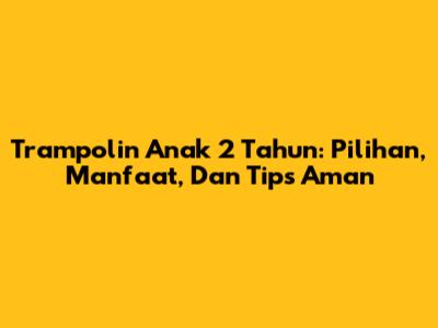 Trampolin Anak 2 Tahun: Pilihan, Manfaat, Dan Tips Aman