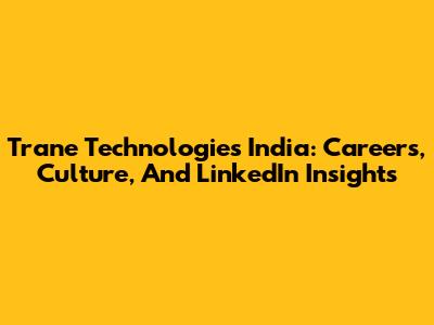 Trane Technologies India: Careers, Culture, And LinkedIn Insights