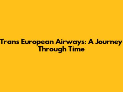 Trans European Airways: A Journey Through Time