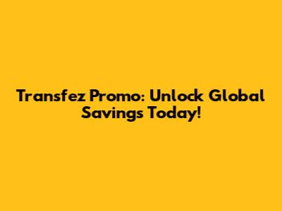 Transfez Promo: Unlock Global Savings Today!