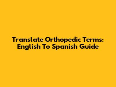 Translate Orthopedic Terms: English To Spanish Guide
