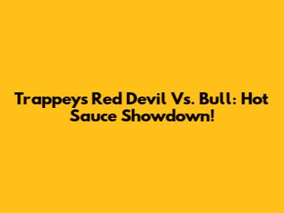 Trappey's Red Devil Vs. Bull: Hot Sauce Showdown!