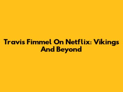 Travis Fimmel On Netflix: Vikings And Beyond