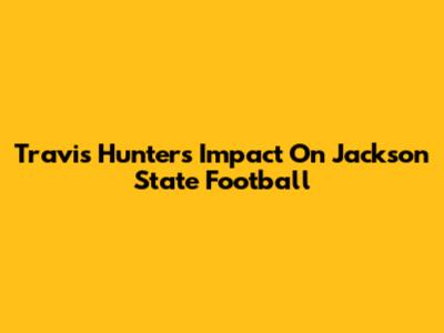 Travis Hunter's Impact On Jackson State Football